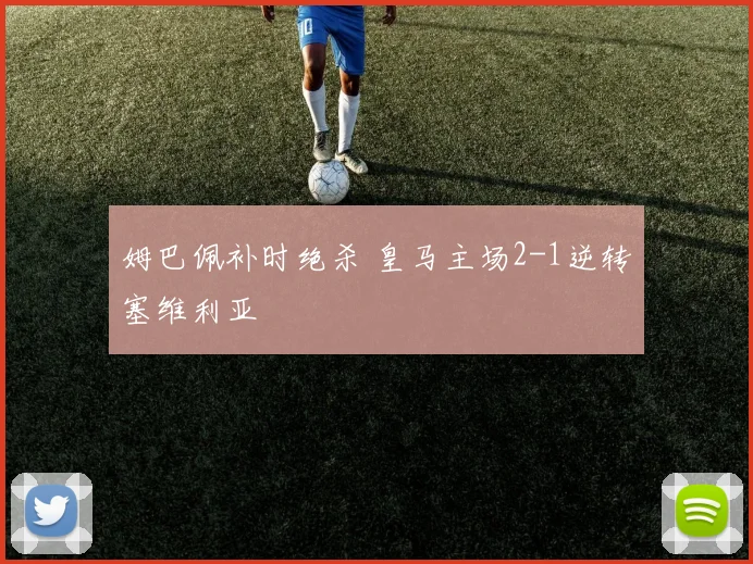 姆巴佩补时绝杀 皇马主场2-1逆转塞维利亚