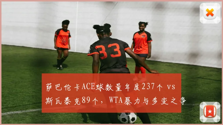 萨巴伦卡ACE球数量年度237个 vs 斯瓦泰克89个，WTA暴力与多变之争